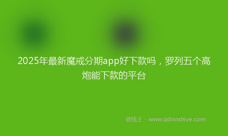 2025年最新魔戒分期app好下款吗，罗列五个高炮能下款的平台