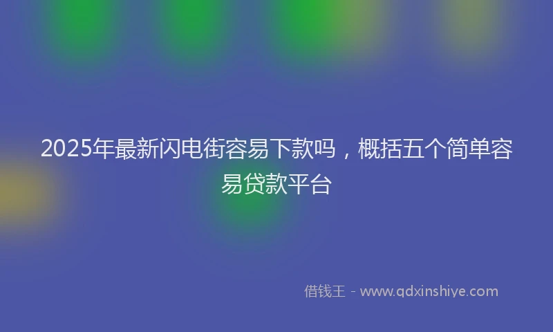 2025年最新闪电街容易下款吗，概括五个简单容易贷款平台