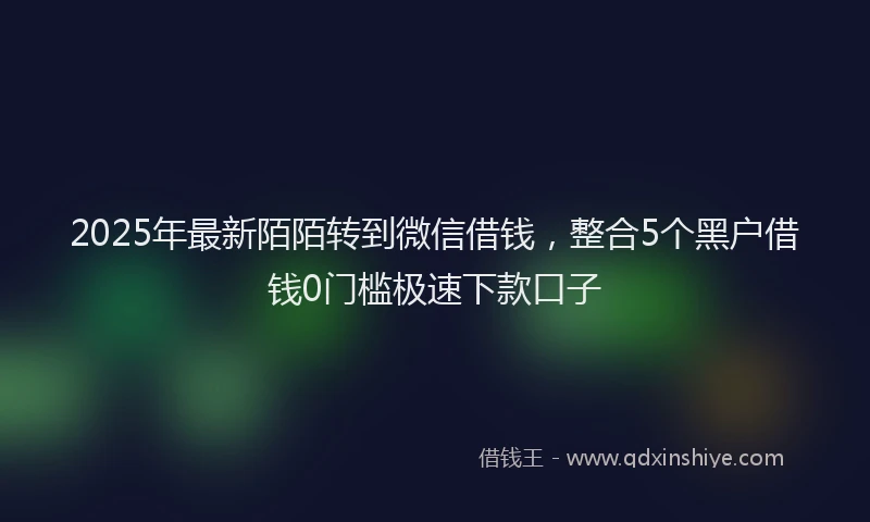 2025年最新陌陌转到微信借钱，整合5个黑户借钱0门槛极速下款口子
