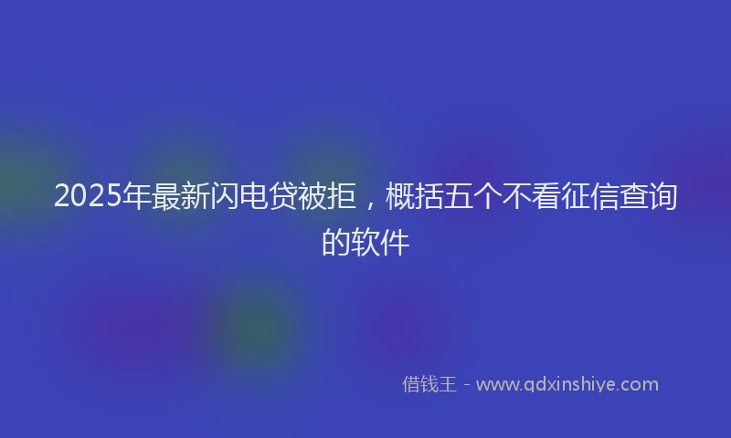 2025年最新闪电贷被拒，概括五个不看征信查询的软件