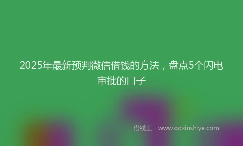 2025年最新预判微信借钱的方法，盘点5个闪电审批的口子