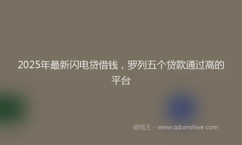 2025年最新闪电贷借钱，罗列五个贷款通过高的平台