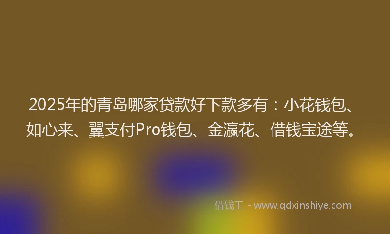 2025年的青岛哪家贷款好下款多有：小花钱包、如心来、翼支付Pro钱包、金瀛花、借钱宝途等。