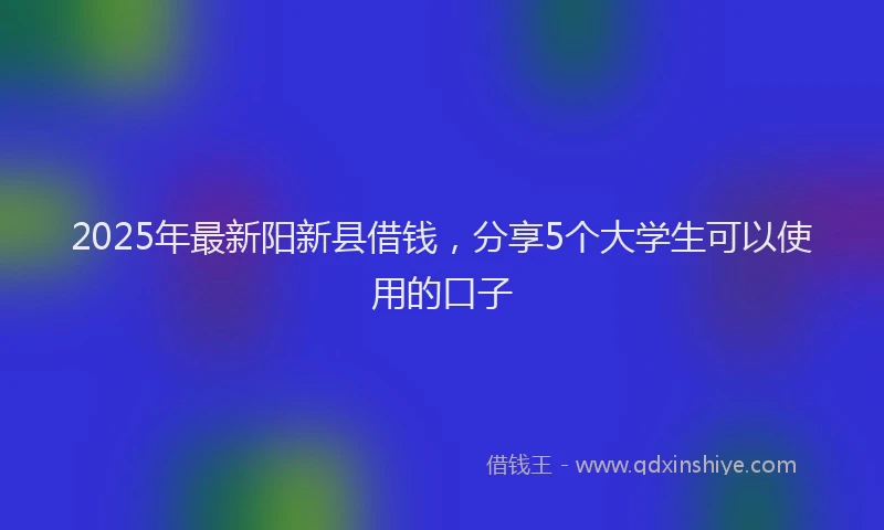 2025年最新阳新县借钱，分享5个大学生可以使用的口子