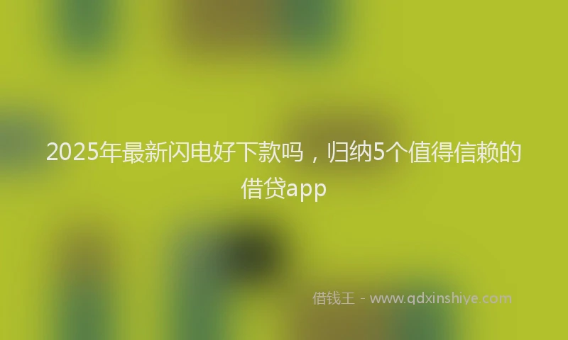 2025年最新闪电好下款吗，归纳5个值得信赖的借贷app