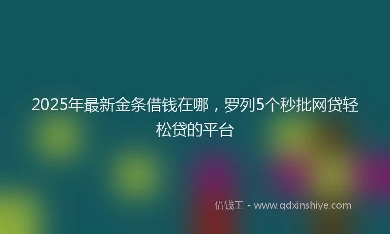 2025年最新金条借钱在哪，罗列5个秒批网贷轻松贷的平台