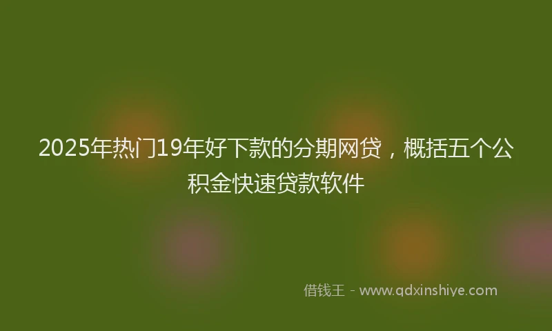 2025年热门19年好下款的分期网贷，概括五个公积金快速贷款软件