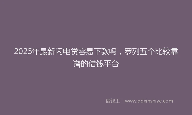 2025年最新闪电贷容易下款吗，罗列五个比较靠谱的借钱平台