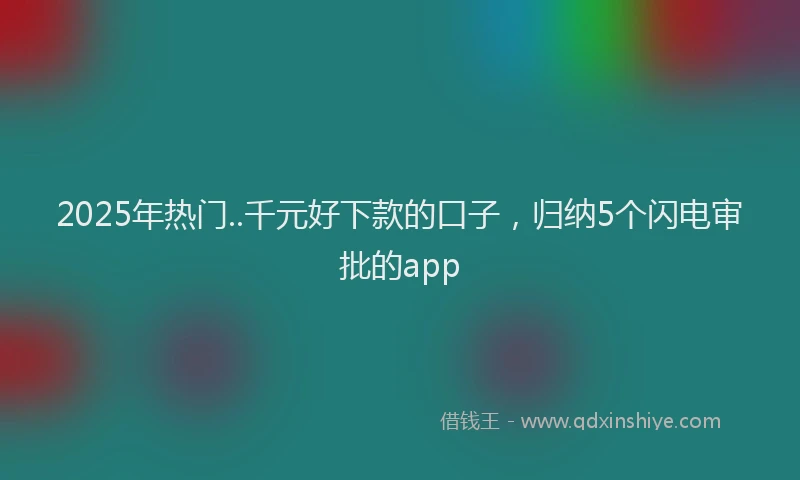 2025年热门..千元好下款的口子，归纳5个闪电审批的app