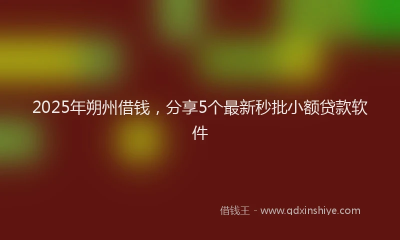 2025年朔州借钱，分享5个最新秒批小额贷款软件