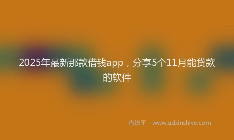 2025年最新那款借钱app，分享5个11月能贷款的软件
