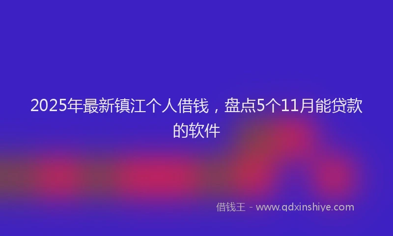 2025年最新镇江个人借钱，盘点5个11月能贷款的软件