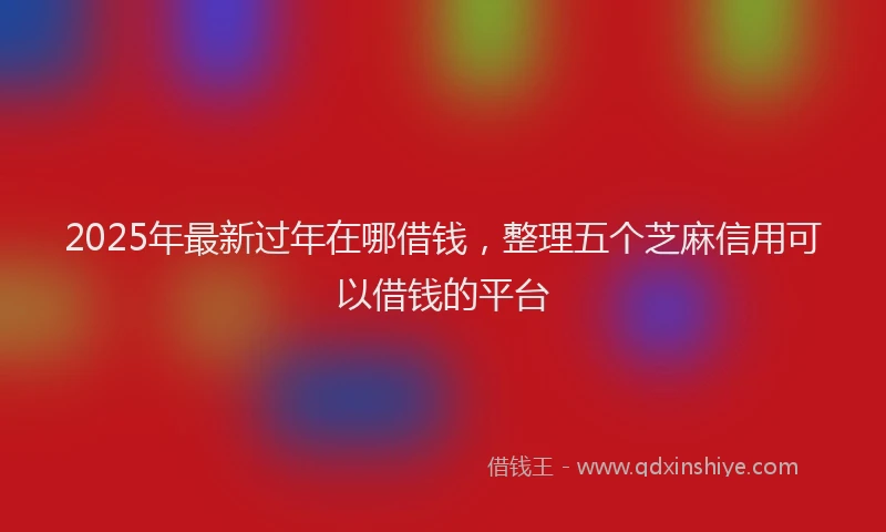 2025年最新过年在哪借钱，整理五个芝麻信用可以借钱的平台