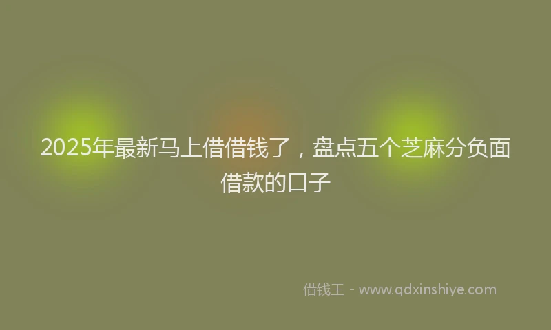 2025年最新马上借借钱了，盘点五个芝麻分负面借款的口子