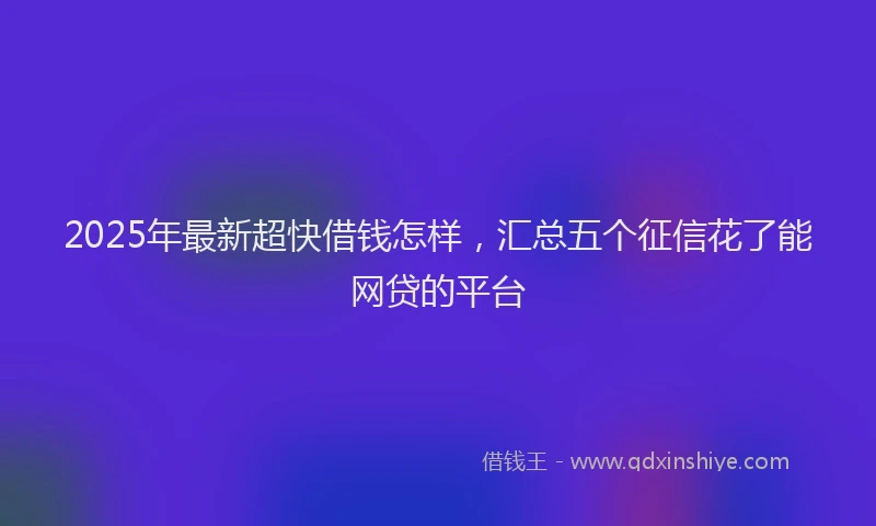 2025年最新超快借钱怎样，汇总五个征信花了能网贷的平台