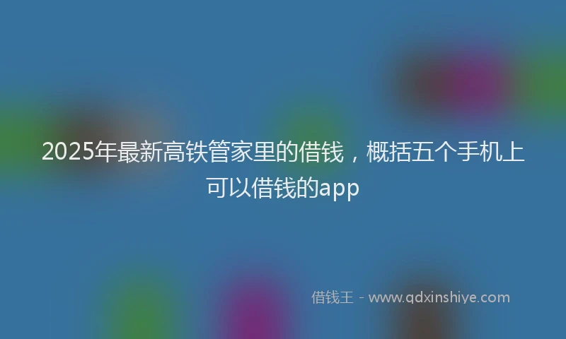 2025年最新高铁管家里的借钱，概括五个手机上可以借钱的app