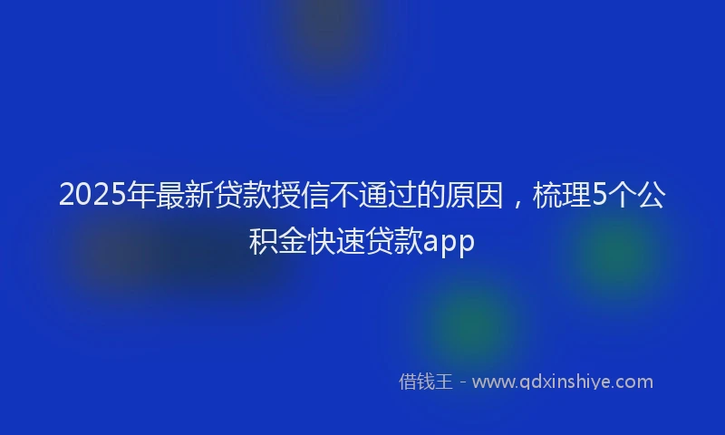 2025年最新贷款授信不通过的原因，梳理5个公积金快速贷款app