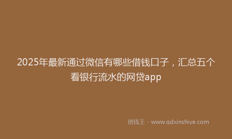 2025年最新通过微信有哪些借钱口子，汇总五个看银行流水的网贷app