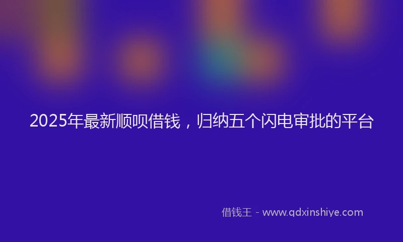 2025年最新顺呗借钱，归纳五个闪电审批的平台