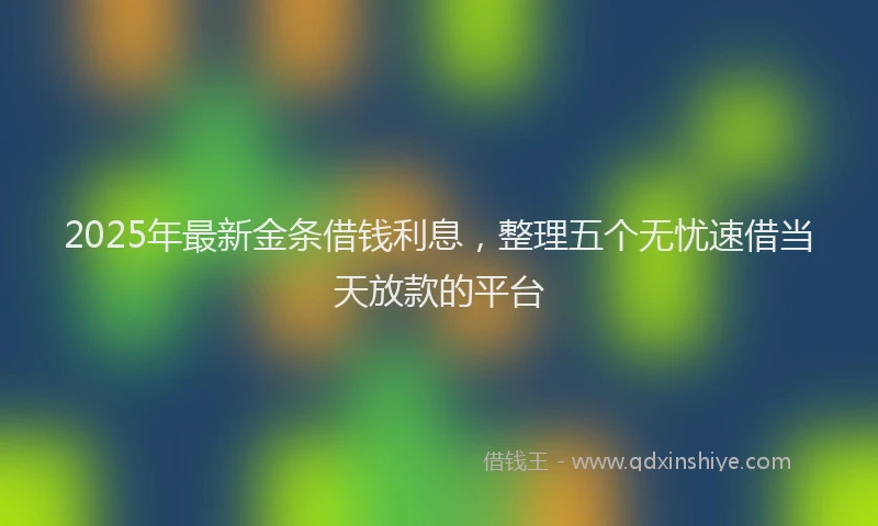 2025年最新金条借钱利息，整理五个无忧速借当天放款的平台