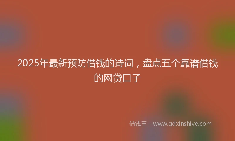 2025年最新预防借钱的诗词，盘点五个靠谱借钱的网贷口子