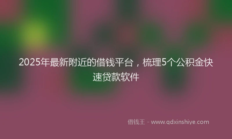 2025年最新附近的借钱平台，梳理5个公积金快速贷款软件