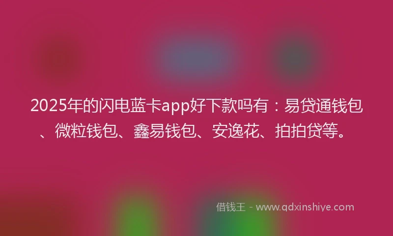 2025年的闪电蓝卡app好下款吗有：易贷通钱包、微粒钱包、鑫易钱包、安逸花、拍拍贷等。