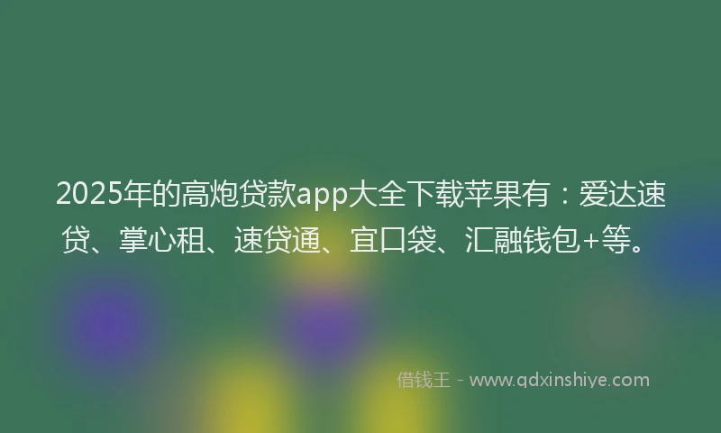 2025年的高炮贷款app大全下载苹果有：爱达速贷、掌心租、速贷通、宜口袋、汇融钱包+等。