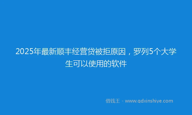 2025年最新顺丰经营贷被拒原因，罗列5个大学生可以使用的软件