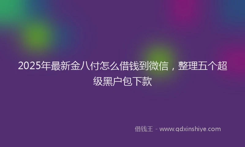 2025年最新金八付怎么借钱到微信，整理五个超级黑户包下款