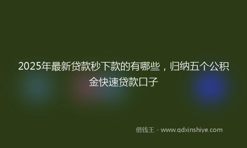 2025年最新贷款秒下款的有哪些，归纳五个公积金快速贷款口子