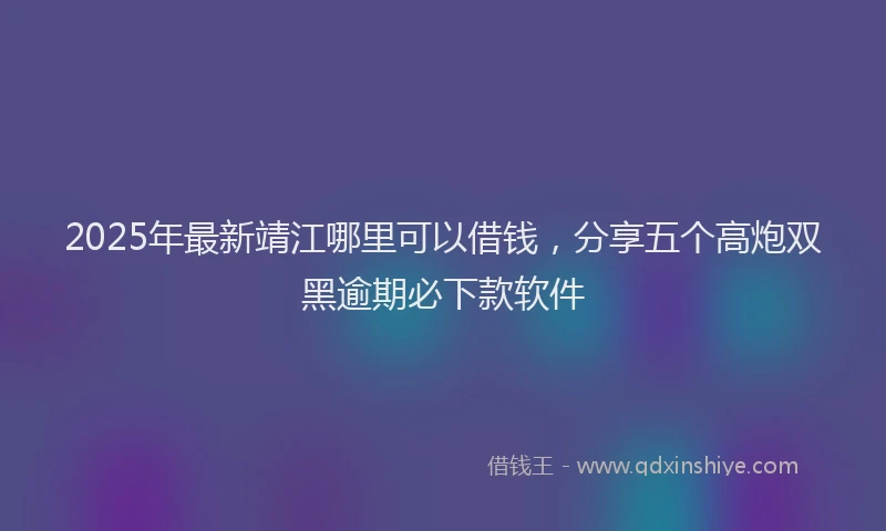 2025年最新靖江哪里可以借钱，分享五个高炮双黑逾期必下款软件