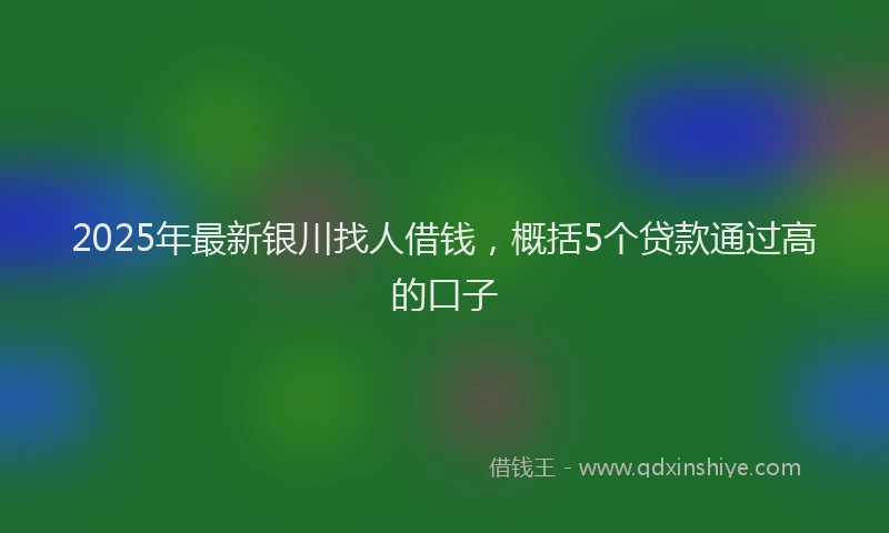 2025年最新银川找人借钱，概括5个贷款通过高的口子