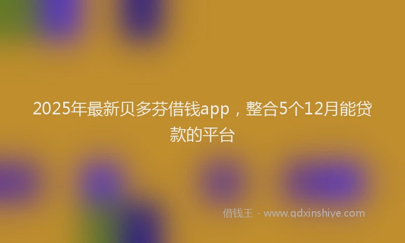 2025年最新贝多芬借钱app，整合5个12月能贷款的平台