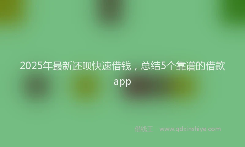 2025年最新还呗快速借钱，总结5个靠谱的借款app