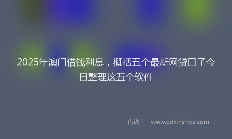 2025年澳门借钱利息，概括五个最新网贷口子今日整理这五个软件