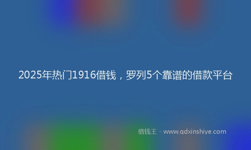 2025年热门1916借钱，罗列5个靠谱的借款平台