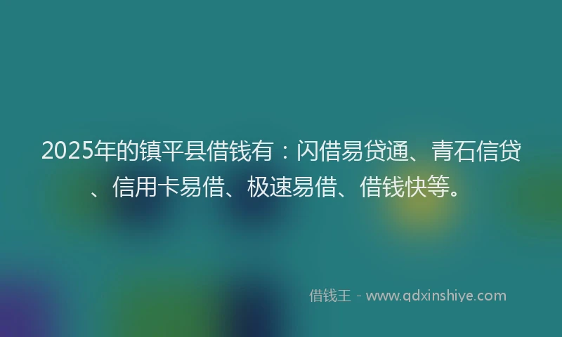 2025年的镇平县借钱有：闪借易贷通、青石信贷、信用卡易借、极速易借、借钱快等。