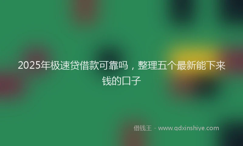 2025年极速贷借款可靠吗，整理五个最新能下来钱的口子