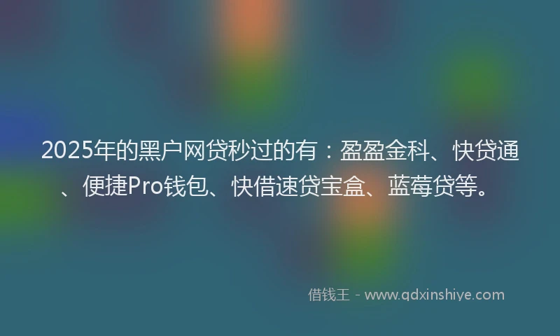 2025年的黑户网贷秒过的有：盈盈金科、快贷通、便捷Pro钱包、快借速贷宝盒、蓝莓贷等。