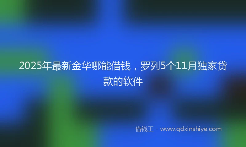 2025年最新金华哪能借钱，罗列5个11月独家贷款的软件