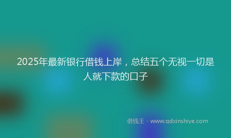 2025年最新银行借钱上岸，总结五个无视一切是人就下款的口子