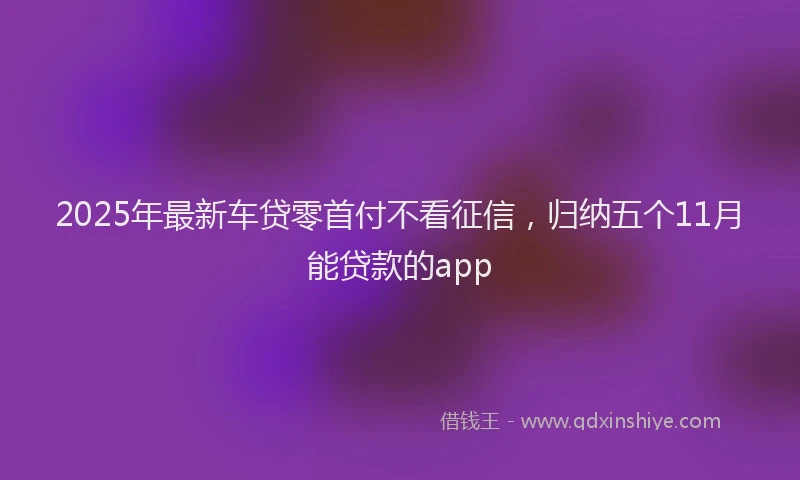 2025年最新车贷零首付不看征信，归纳五个11月能贷款的app