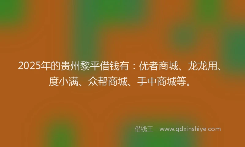 2025年的贵州黎平借钱有：优者商城、龙龙用、度小满、众帮商城、手中商城等。