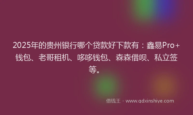 2025年的贵州银行哪个贷款好下款有：鑫易Pro+钱包、老哥租机、哆哆钱包、森森借呗、私立签等。