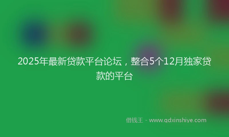 2025年最新贷款平台论坛，整合5个12月独家贷款的平台