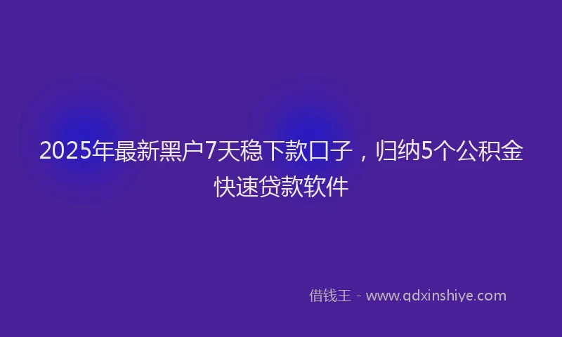 2025年最新黑户7天稳下款口子，归纳5个公积金快速贷款软件