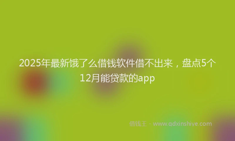 2025年最新饿了么借钱软件借不出来，盘点5个12月能贷款的app