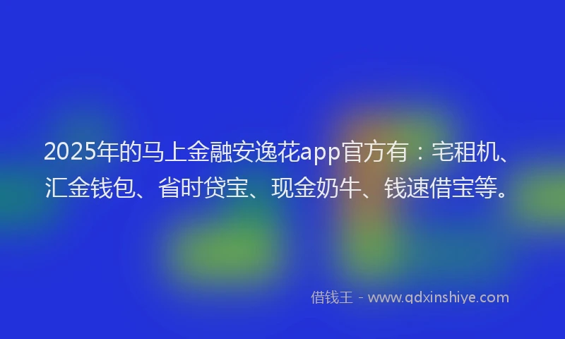 2025年的马上金融安逸花app官方有：宅租机、汇金钱包、省时贷宝、现金奶牛、钱速借宝等。
