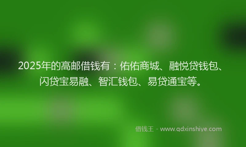 2025年的高邮借钱有：佑佑商城、融悦贷钱包、闪贷宝易融、智汇钱包、易贷通宝等。